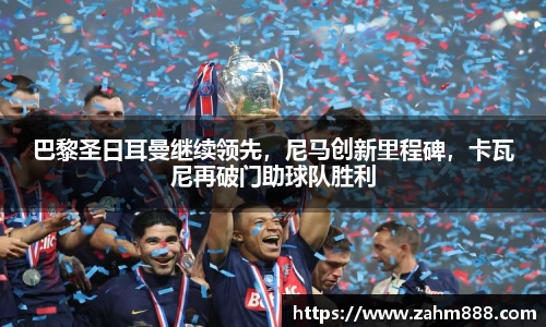 巴黎圣日耳曼继续领先，尼马创新里程碑，卡瓦尼再破门助球队胜利