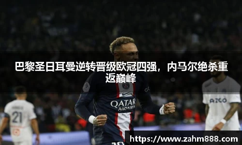 巴黎圣日耳曼逆转晋级欧冠四强，内马尔绝杀重返巅峰