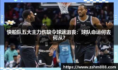 快船队五大主力伤缺令球迷沮丧：球队命运何去何从？