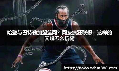 哈登与巴特勒加盟篮网？网友疯狂联想：这样的天赋怎么抗衡