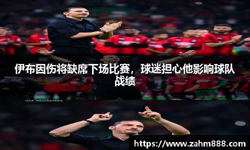 伊布因伤将缺席下场比赛，球迷担心他影响球队战绩