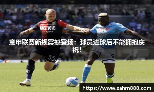 意甲联赛新规震撼登场：球员进球后不能拥抱庆祝！