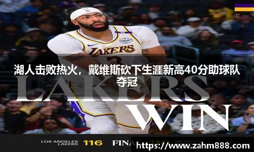 湖人击败热火，戴维斯砍下生涯新高40分助球队夺冠