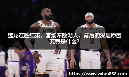 猛龙连胜结束，客场不敌湖人，背后的深层原因究竟是什么？