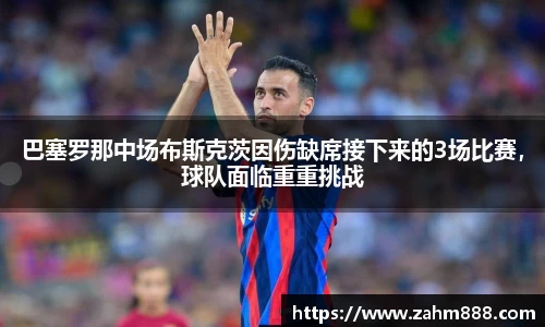 巴塞罗那中场布斯克茨因伤缺席接下来的3场比赛，球队面临重重挑战