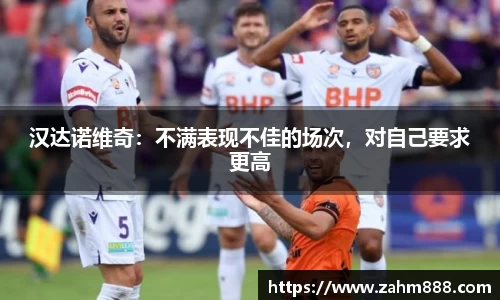 汉达诺维奇：不满表现不佳的场次，对自己要求更高