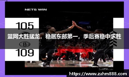 篮网大胜猛龙，稳居东部第一，季后赛稳中求胜