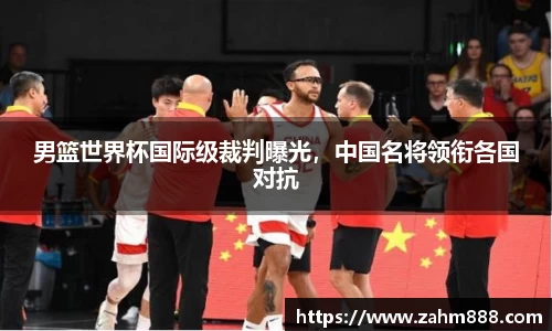 男篮世界杯国际级裁判曝光，中国名将领衔各国对抗