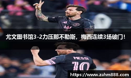 尤文图书馆3-2力压那不勒斯，梅西连续3场破门！
