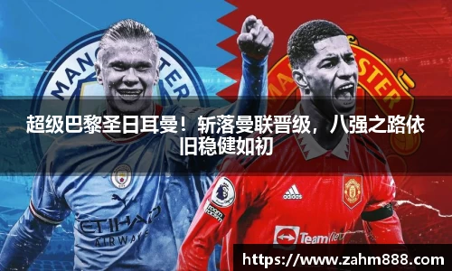 超级巴黎圣日耳曼！斩落曼联晋级，八强之路依旧稳健如初