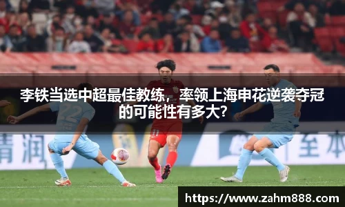 李铁当选中超最佳教练，率领上海申花逆袭夺冠的可能性有多大？