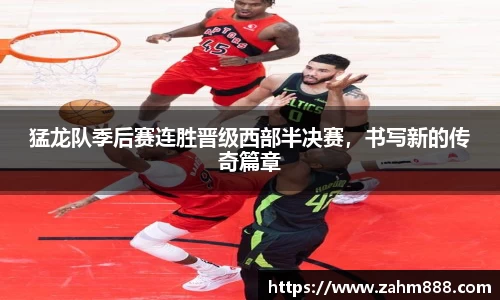猛龙队季后赛连胜晋级西部半决赛，书写新的传奇篇章