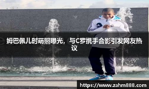 姆巴佩儿时萌照曝光，与C罗携手合影引发网友热议