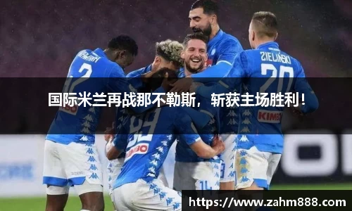 国际米兰再战那不勒斯，斩获主场胜利！