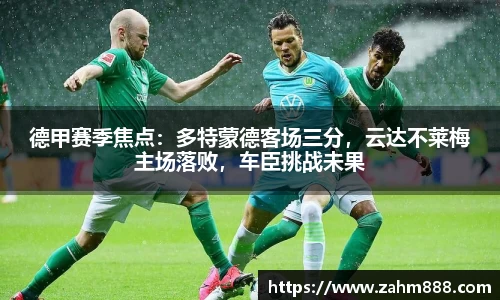 德甲赛季焦点：多特蒙德客场三分，云达不莱梅主场落败，车臣挑战未果