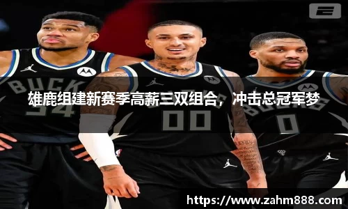 雄鹿组建新赛季高薪三双组合，冲击总冠军梦