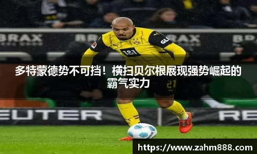 多特蒙德势不可挡！横扫贝尔根展现强势崛起的霸气实力