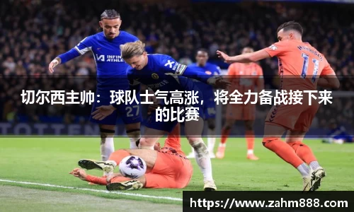 切尔西主帅：球队士气高涨，将全力备战接下来的比赛