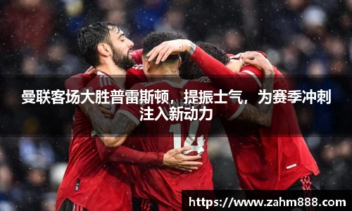 曼联客场大胜普雷斯顿，提振士气，为赛季冲刺注入新动力