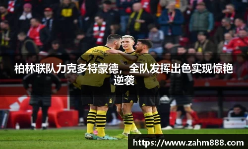 柏林联队力克多特蒙德，全队发挥出色实现惊艳逆袭