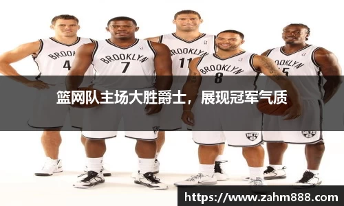 篮网队主场大胜爵士，展现冠军气质