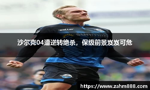沙尔克04遭逆转绝杀，保级前景岌岌可危