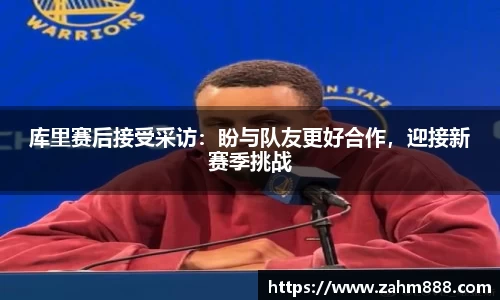 库里赛后接受采访：盼与队友更好合作，迎接新赛季挑战