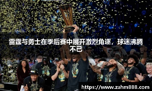 雷霆与勇士在季后赛中展开激烈角逐，球迷沸腾不已