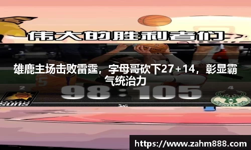 雄鹿主场击败雷霆，字母哥砍下27+14，彰显霸气统治力