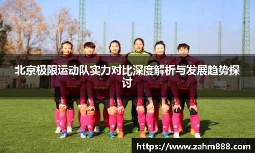 北京极限运动队实力对比深度解析与发展趋势探讨