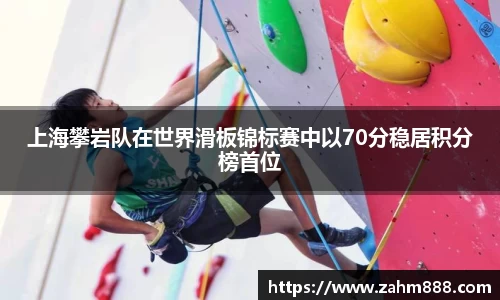 上海攀岩队在世界滑板锦标赛中以70分稳居积分榜首位
