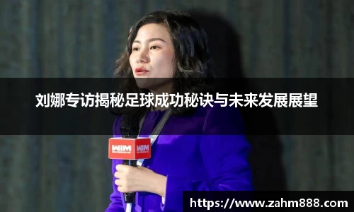 刘娜专访揭秘足球成功秘诀与未来发展展望