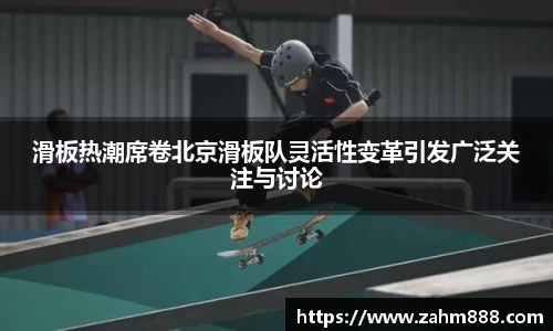 滑板热潮席卷北京滑板队灵活性变革引发广泛关注与讨论