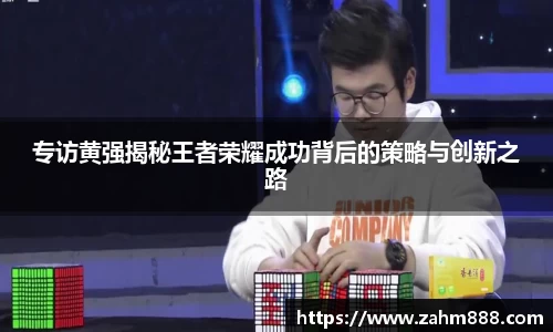 专访黄强揭秘王者荣耀成功背后的策略与创新之路