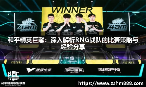 和平精英巨献：深入解析RNG战队的比赛策略与经验分享