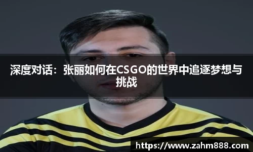 深度对话：张丽如何在CSGO的世界中追逐梦想与挑战