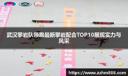武汉攀岩队领跑最新攀岩配合TOP10展现实力与风采