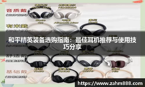 和平精英装备选购指南：最佳耳机推荐与使用技巧分享