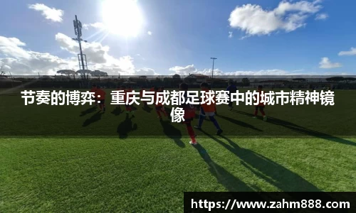 节奏的博弈：重庆与成都足球赛中的城市精神镜像