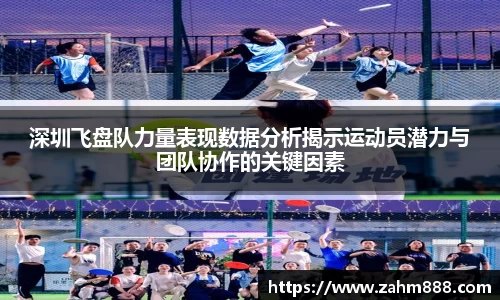 深圳飞盘队力量表现数据分析揭示运动员潜力与团队协作的关键因素