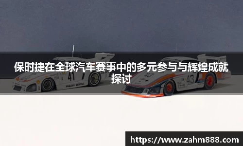 保时捷在全球汽车赛事中的多元参与与辉煌成就探讨