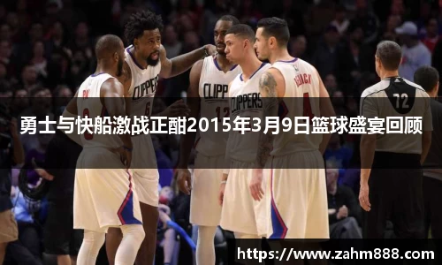 勇士与快船激战正酣2015年3月9日篮球盛宴回顾