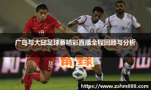 广岛与大邱足球赛精彩直播全程回顾与分析