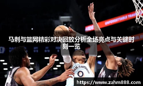 马刺与篮网精彩对决回放分析全场亮点与关键时刻一览