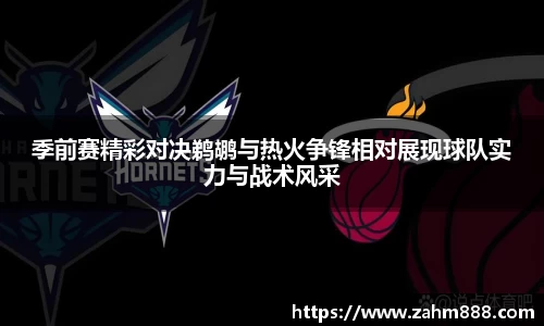 季前赛精彩对决鹈鹕与热火争锋相对展现球队实力与战术风采