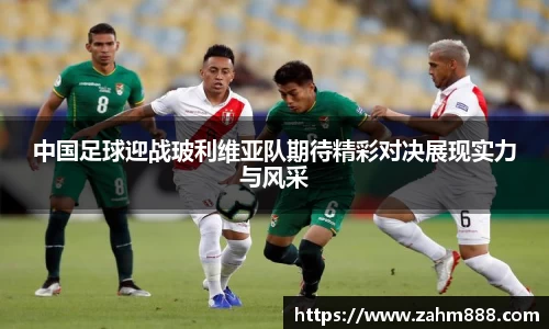 中国足球迎战玻利维亚队期待精彩对决展现实力与风采