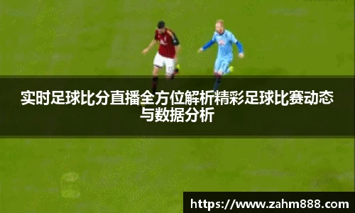 实时足球比分直播全方位解析精彩足球比赛动态与数据分析