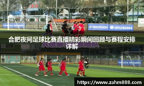 合肥夜间足球比赛直播精彩瞬间回顾与赛程安排详解
