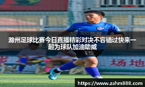 滁州足球比赛今日直播精彩对决不容错过快来一起为球队加油助威