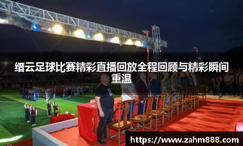 缙云足球比赛精彩直播回放全程回顾与精彩瞬间重温
